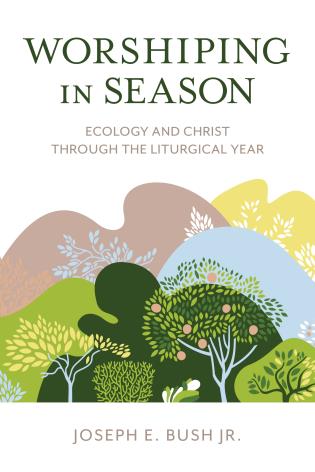 Worshiping in Season: Ecology and Christ Through the Liturgical Year